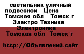 светильник уличный подвесной › Цена ­ 600 - Томская обл., Томск г. Электро-Техника » Электроника   . Томская обл.,Томск г.